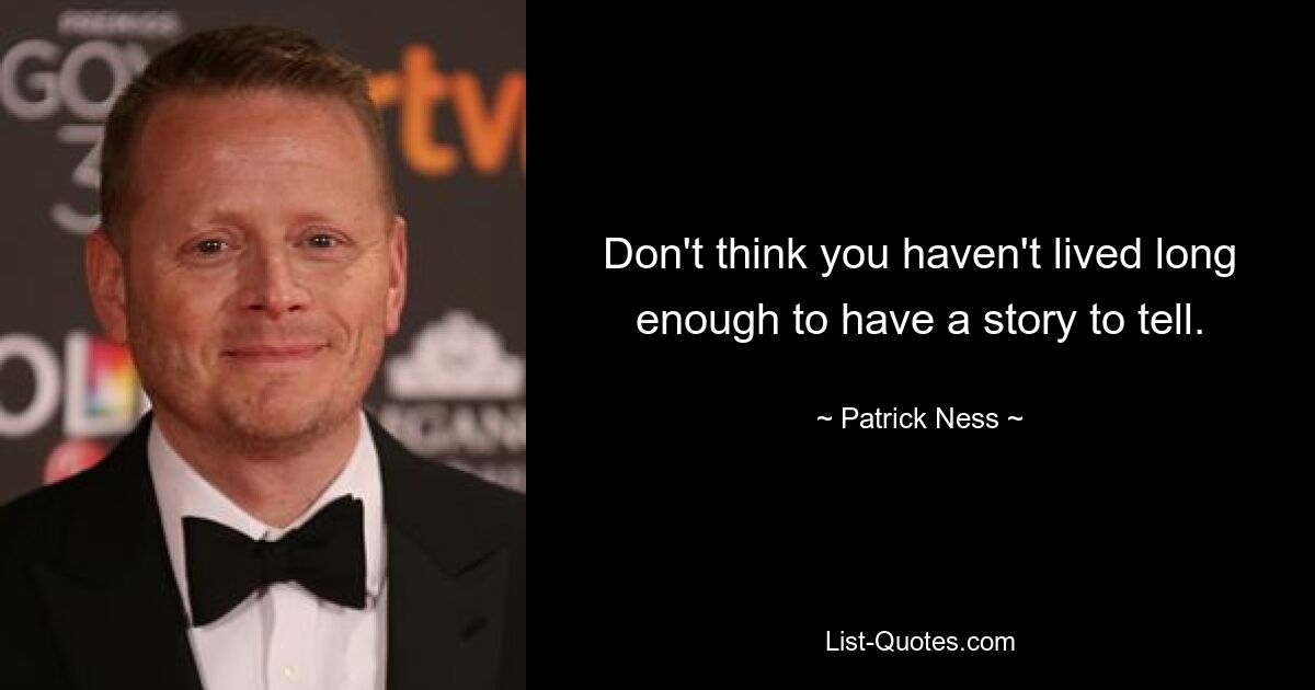 Don't think you haven't lived long enough to have a story to tell. — © Patrick Ness