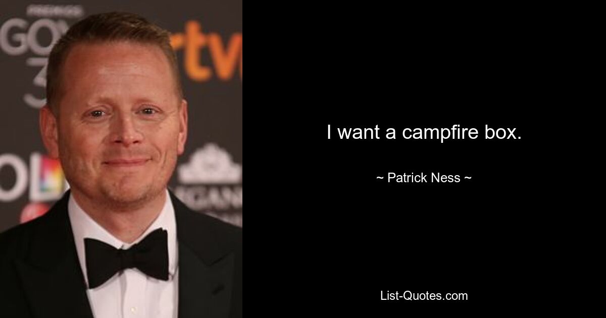 I want a campfire box. — © Patrick Ness