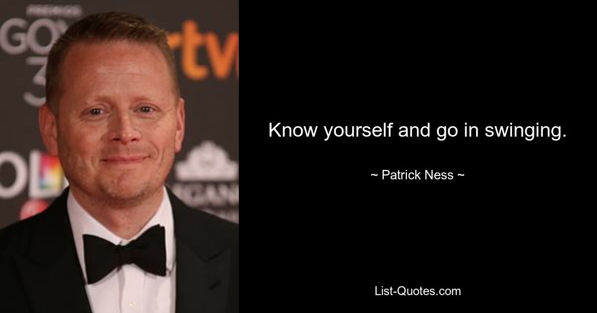 Know yourself and go in swinging. — © Patrick Ness