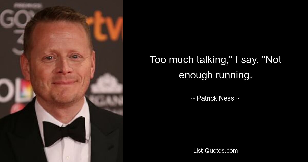 Too much talking," I say. "Not enough running. — © Patrick Ness