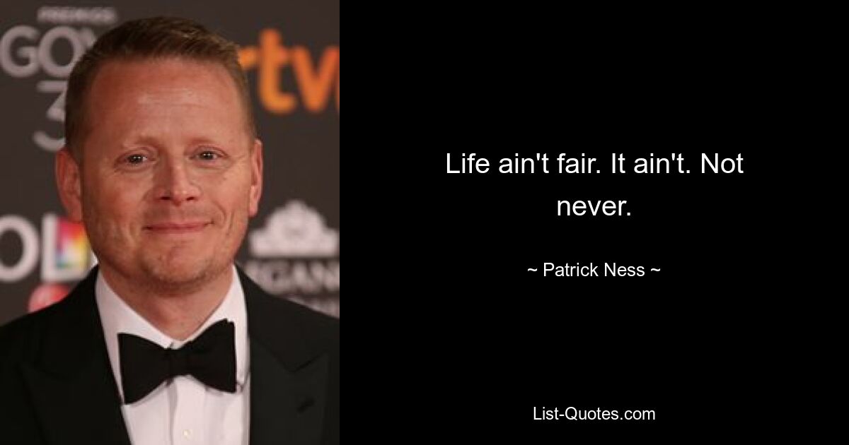 Life ain't fair. It ain't. Not never. — © Patrick Ness