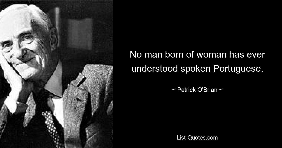 No man born of woman has ever understood spoken Portuguese. — © Patrick O'Brian