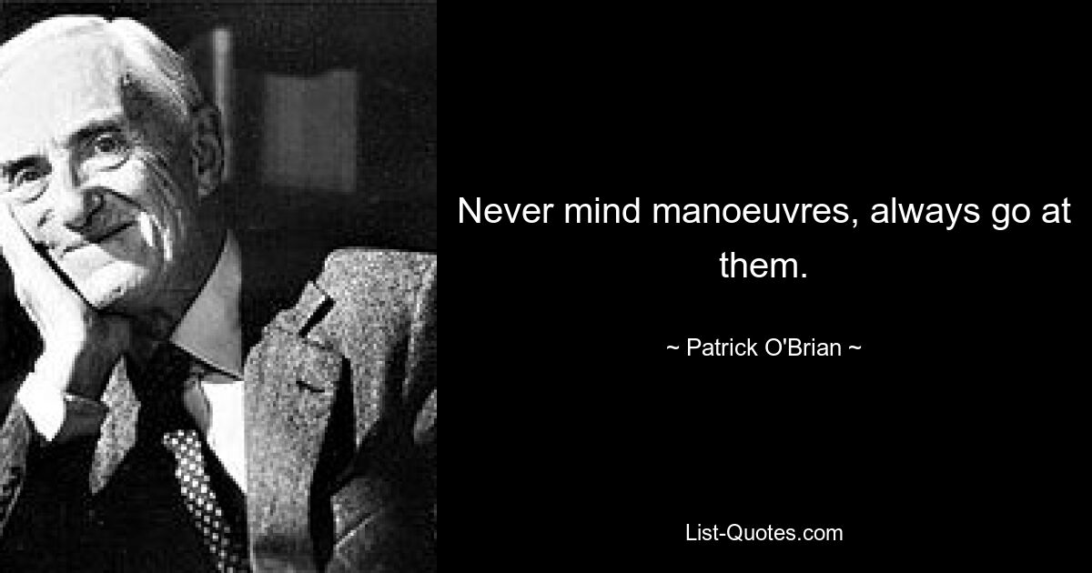 Never mind manoeuvres, always go at them. — © Patrick O'Brian