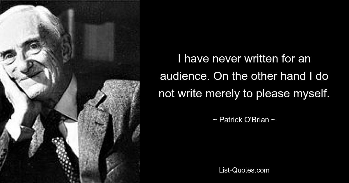 Я никогда не писал для публики. С другой стороны, я пишу не просто для того, чтобы доставить удовольствие себе. — © Патрик О&#39;Брайан