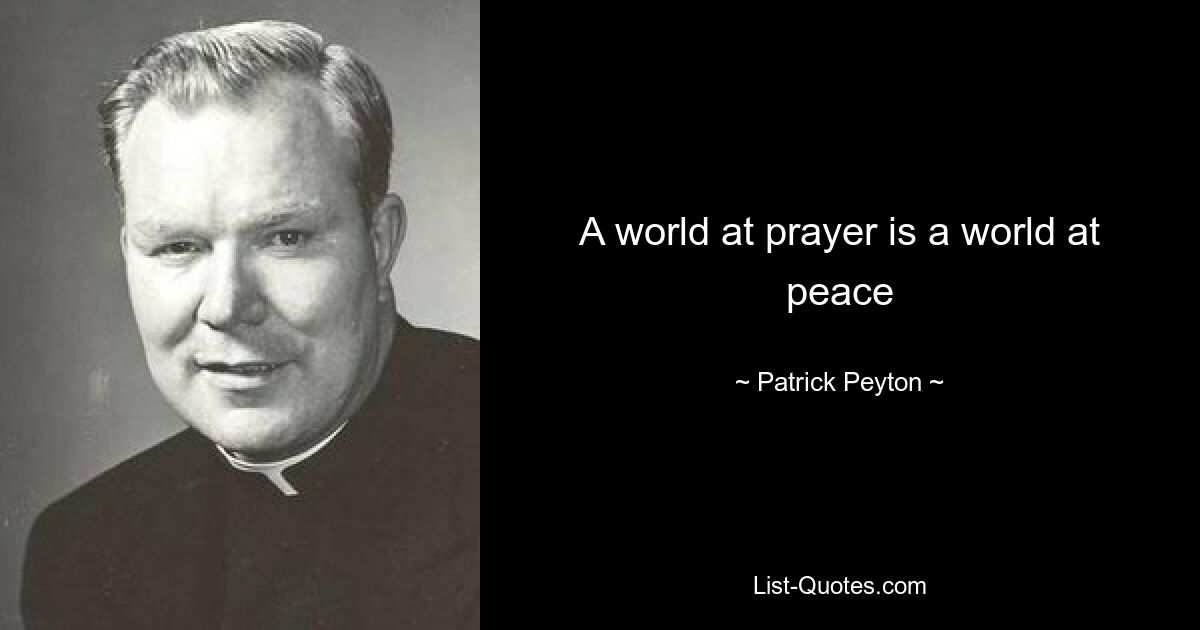 A world at prayer is a world at peace — © Patrick Peyton