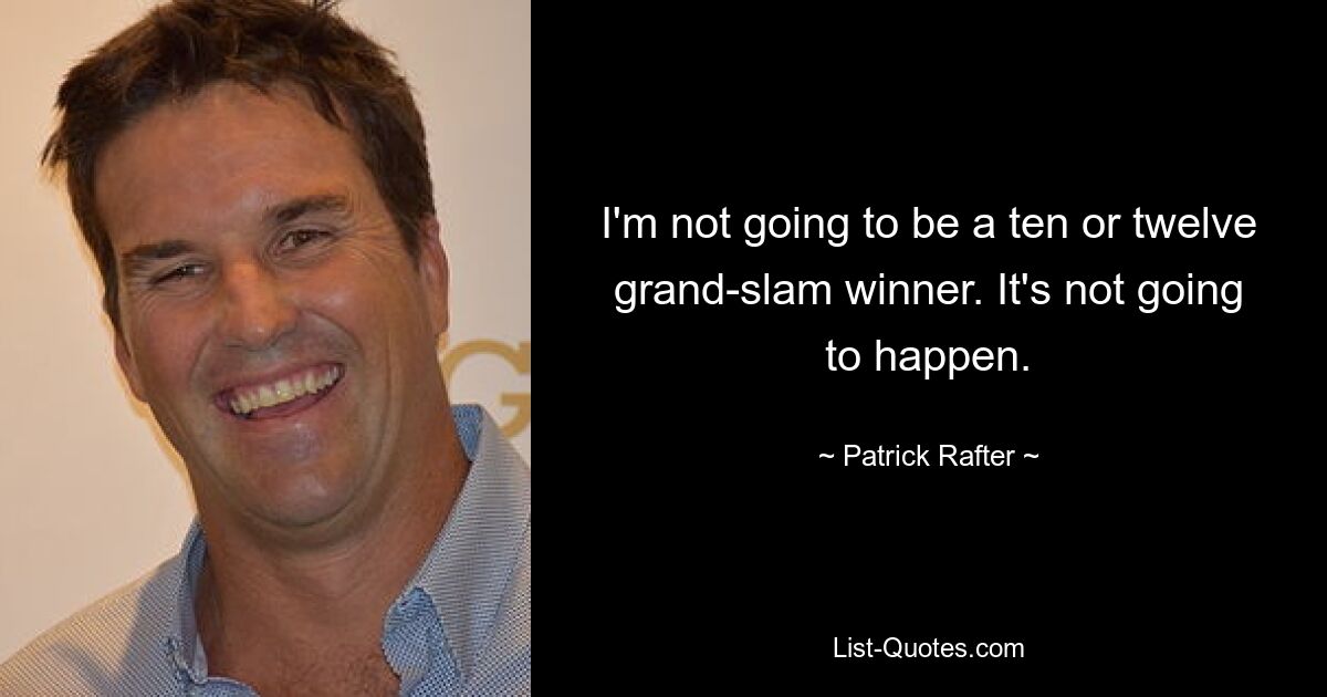 I'm not going to be a ten or twelve grand-slam winner. It's not going to happen. — © Patrick Rafter