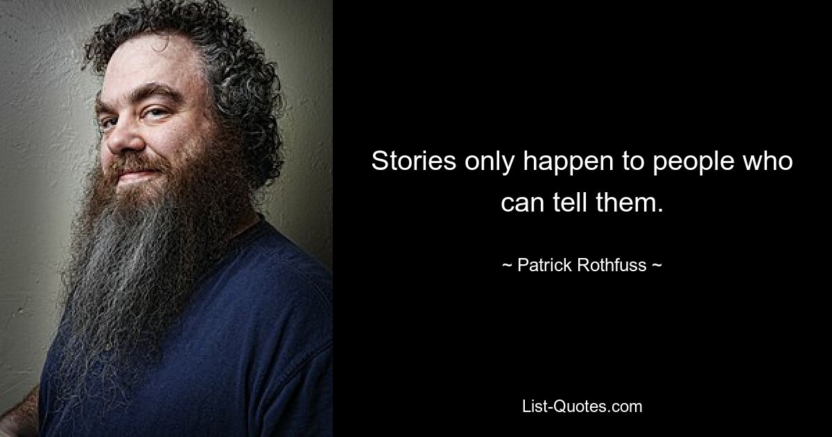 Stories only happen to people who can tell them. — © Patrick Rothfuss