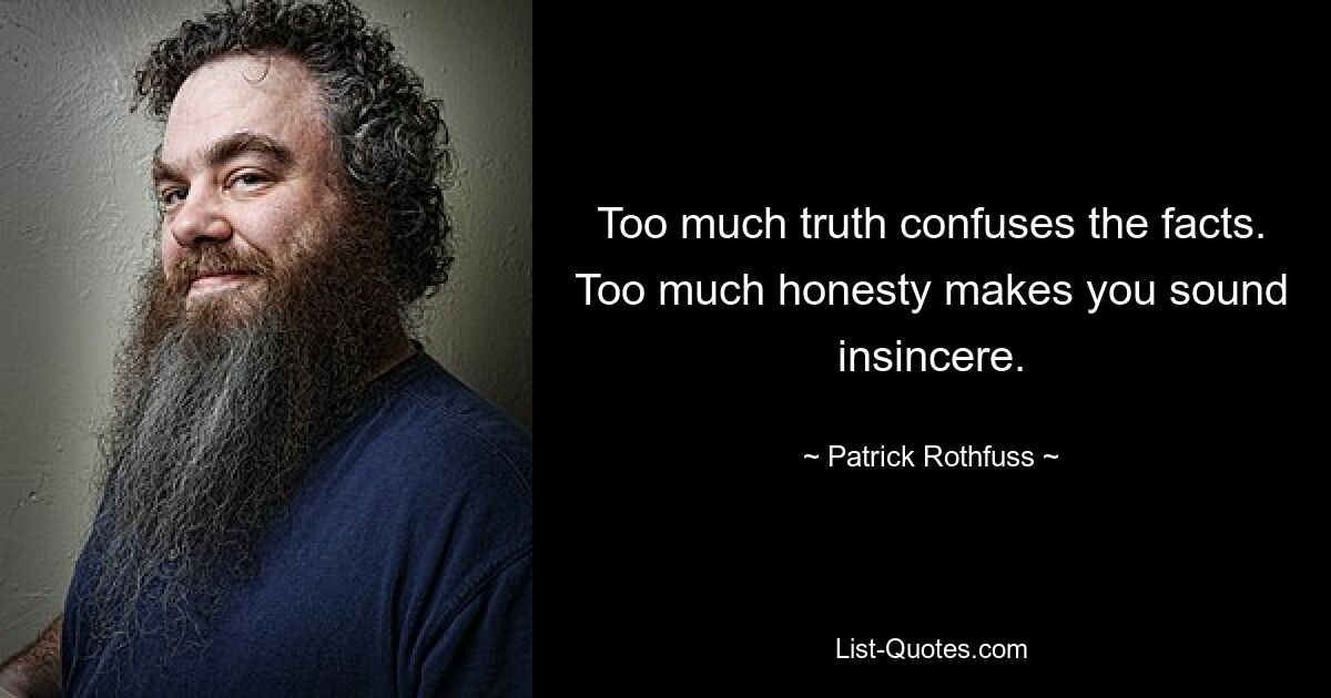 Too much truth confuses the facts. Too much honesty makes you sound insincere. — © Patrick Rothfuss