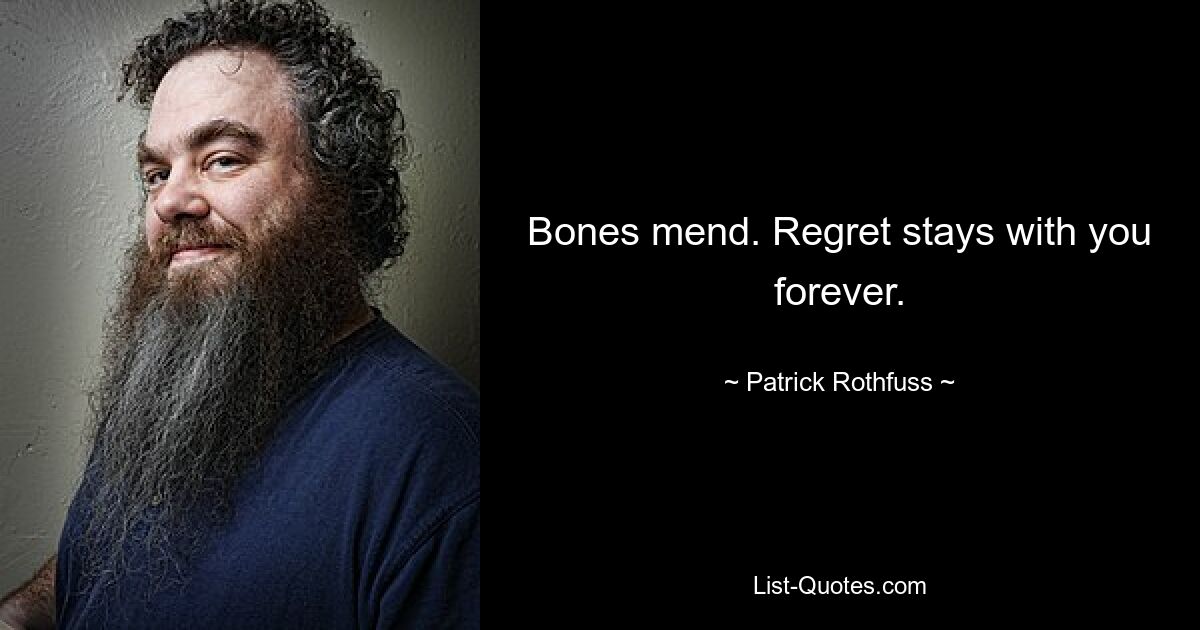 Bones mend. Regret stays with you forever. — © Patrick Rothfuss