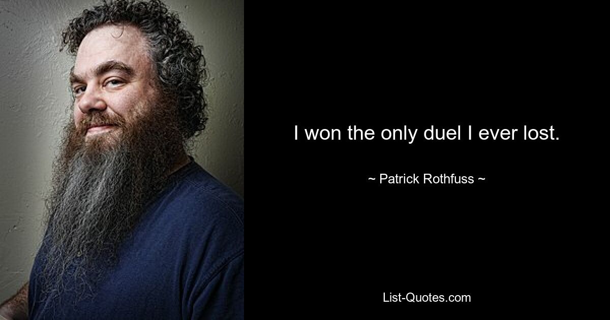 I won the only duel I ever lost. — © Patrick Rothfuss