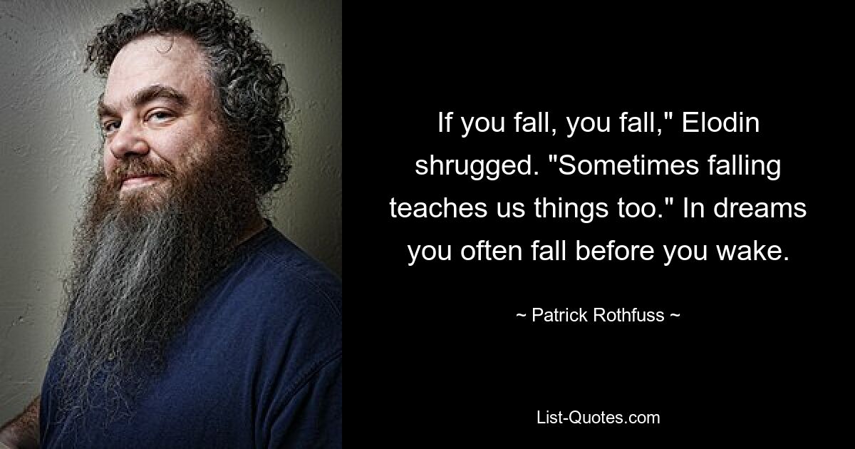 If you fall, you fall," Elodin shrugged. "Sometimes falling teaches us things too." In dreams you often fall before you wake. — © Patrick Rothfuss