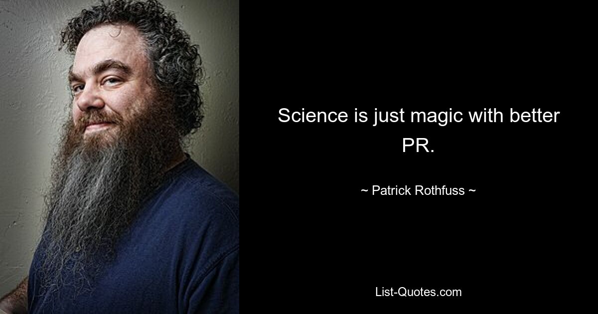 Science is just magic with better PR. — © Patrick Rothfuss