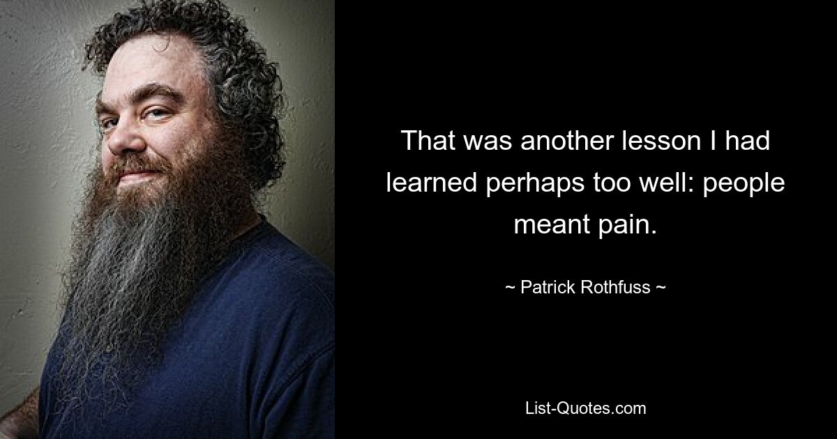 That was another lesson I had learned perhaps too well: people meant pain. — © Patrick Rothfuss