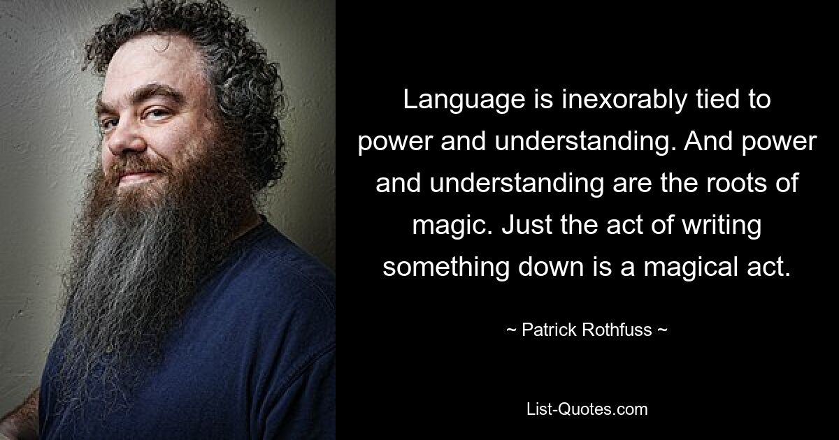 Язык неразрывно связан с властью и пониманием. А сила и понимание – это корни магии. Сам процесс записи чего-либо — это волшебный акт. — © Патрик Ротфусс 