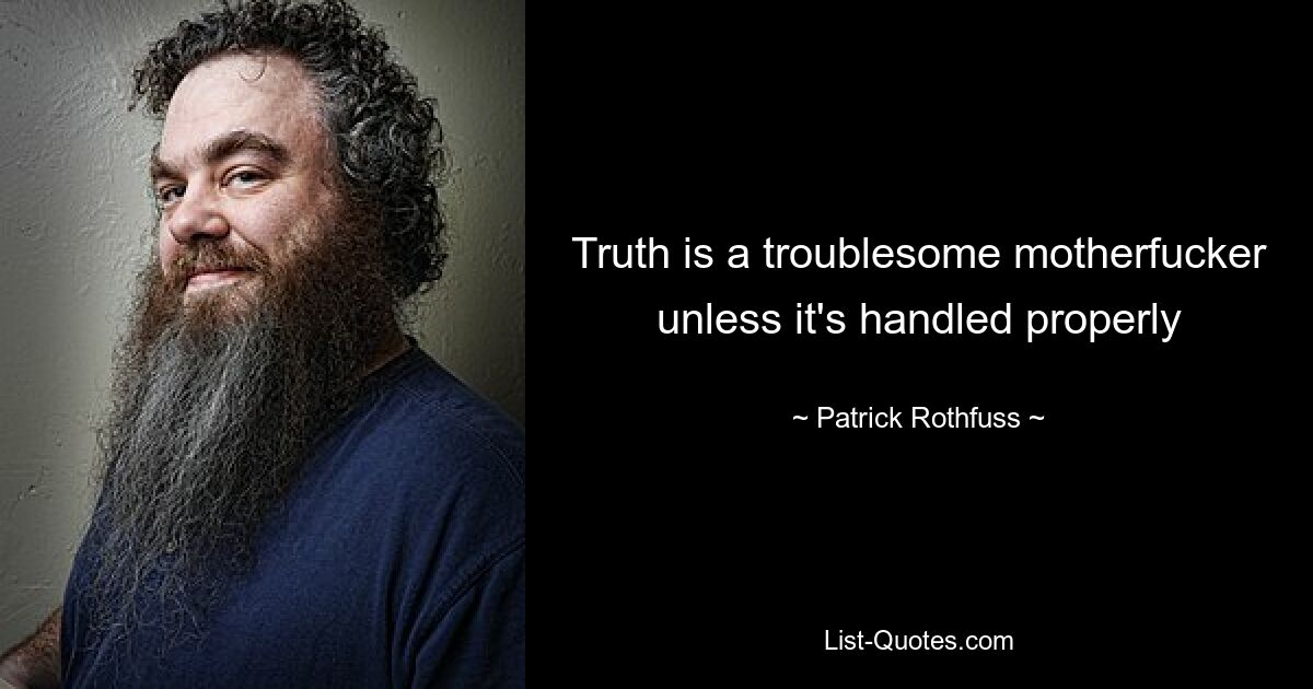 Truth is a troublesome motherfucker unless it's handled properly — © Patrick Rothfuss