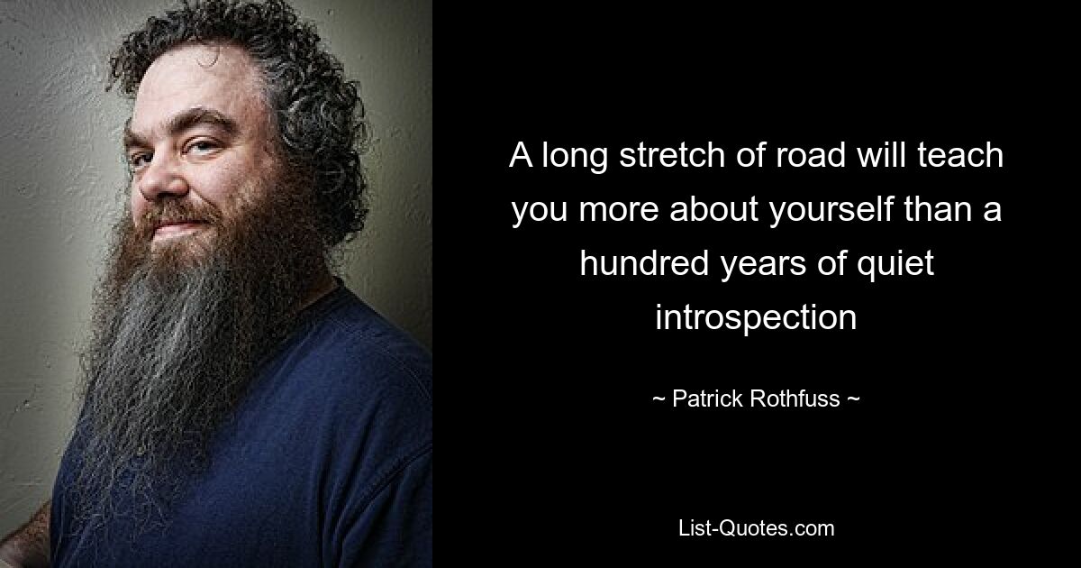 A long stretch of road will teach you more about yourself than a hundred years of quiet introspection — © Patrick Rothfuss