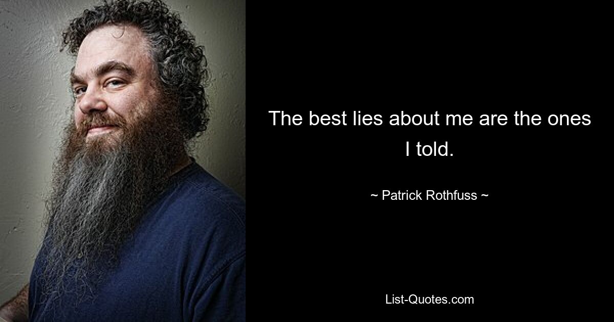 The best lies about me are the ones I told. — © Patrick Rothfuss