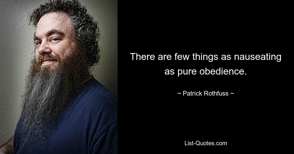 There are few things as nauseating as pure obedience. — © Patrick Rothfuss