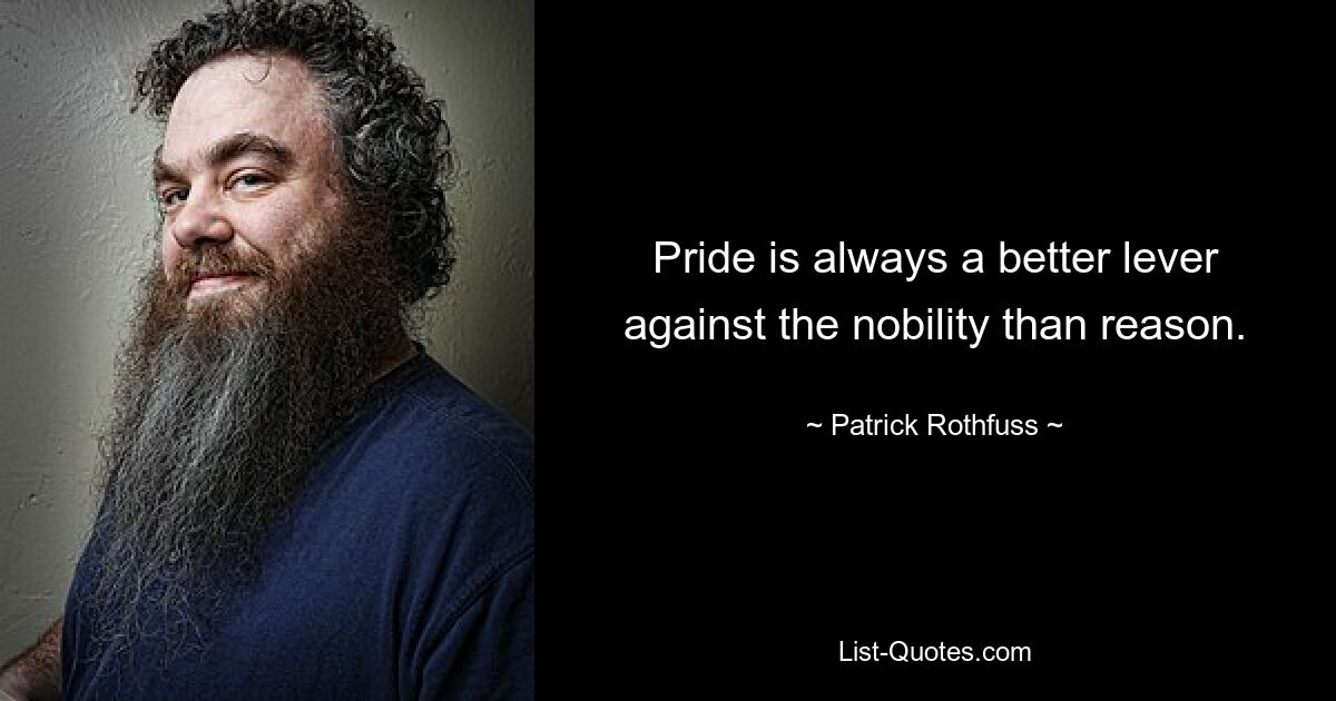 Pride is always a better lever against the nobility than reason. — © Patrick Rothfuss