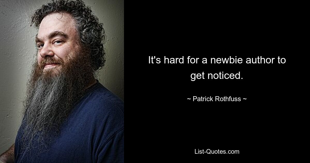 It's hard for a newbie author to get noticed. — © Patrick Rothfuss