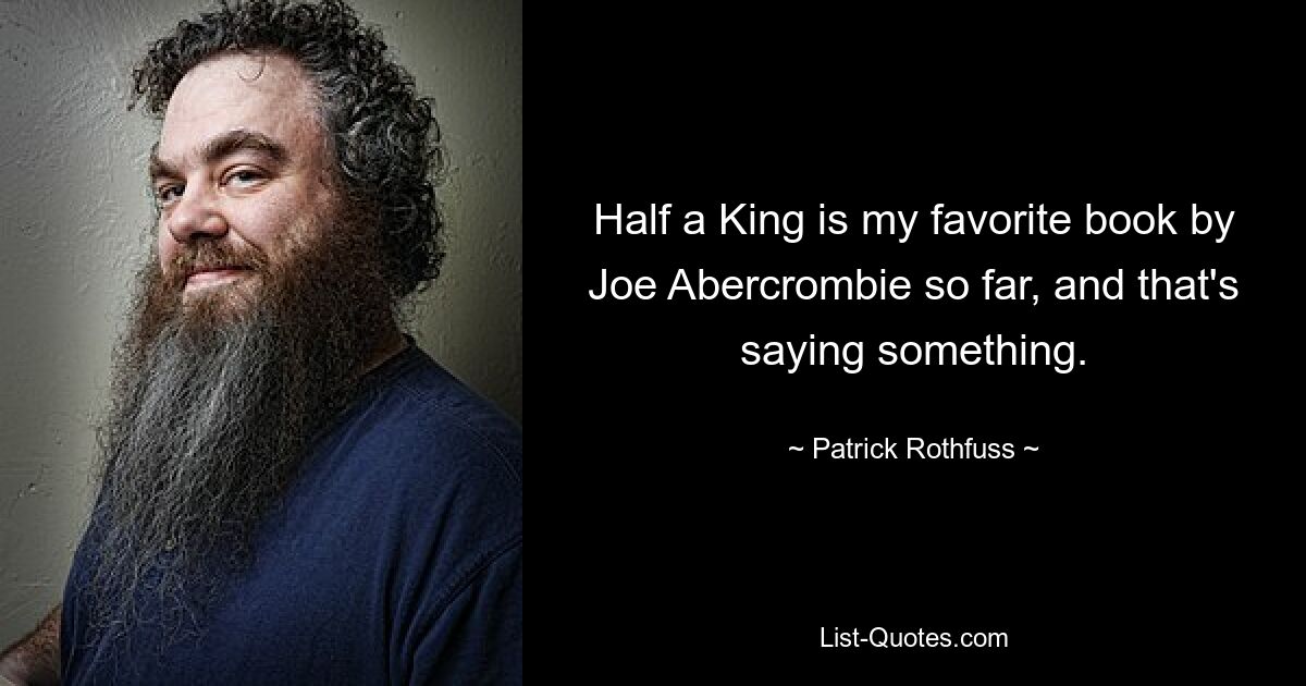 Half a King is my favorite book by Joe Abercrombie so far, and that's saying something. — © Patrick Rothfuss