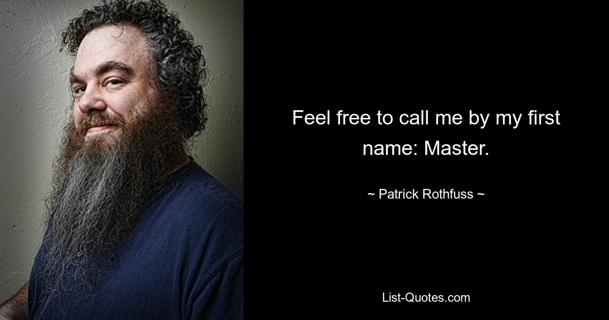 Feel free to call me by my first name: Master. — © Patrick Rothfuss