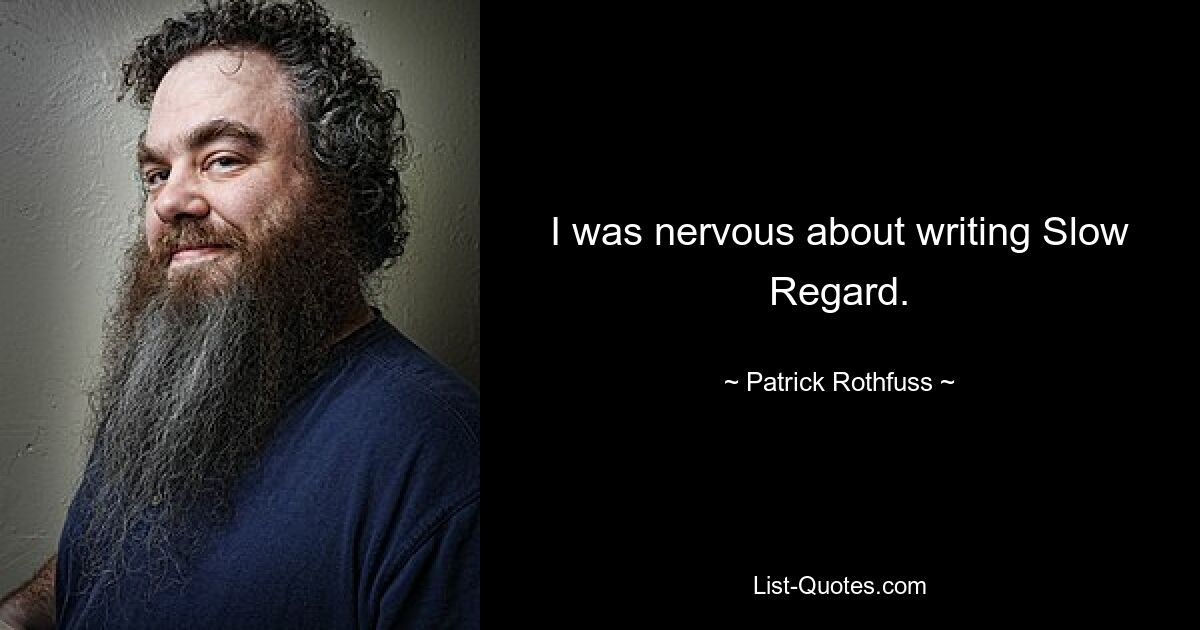 I was nervous about writing Slow Regard. — © Patrick Rothfuss