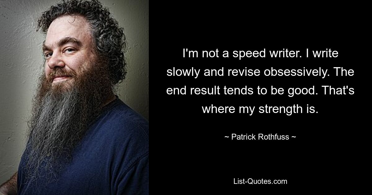 I'm not a speed writer. I write slowly and revise obsessively. The end result tends to be good. That's where my strength is. — © Patrick Rothfuss