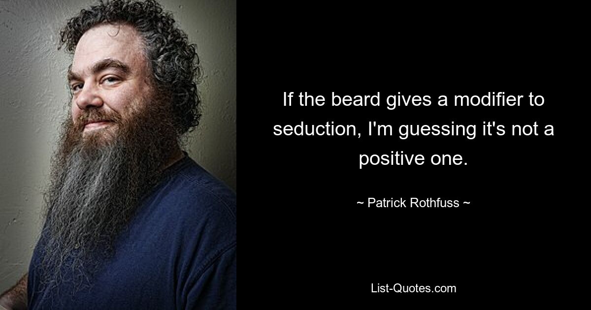 If the beard gives a modifier to seduction, I'm guessing it's not a positive one. — © Patrick Rothfuss