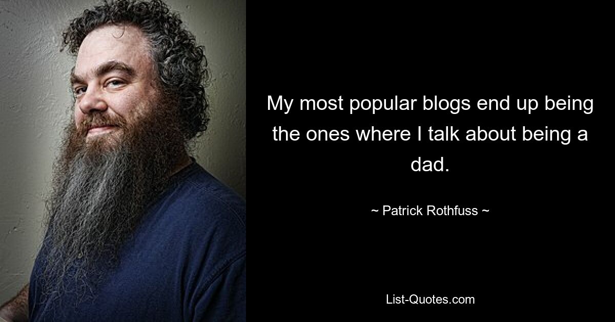 My most popular blogs end up being the ones where I talk about being a dad. — © Patrick Rothfuss