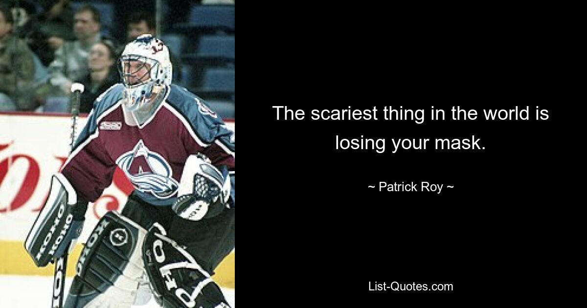 The scariest thing in the world is losing your mask. — © Patrick Roy