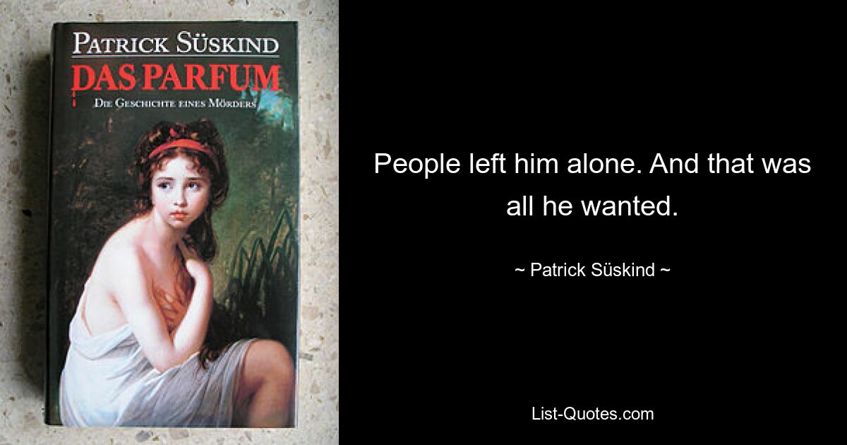 People left him alone. And that was all he wanted. — © Patrick Süskind