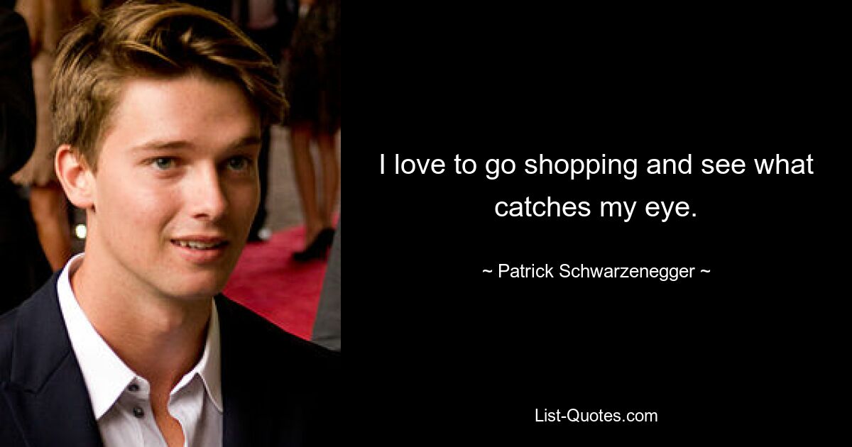 I love to go shopping and see what catches my eye. — © Patrick Schwarzenegger