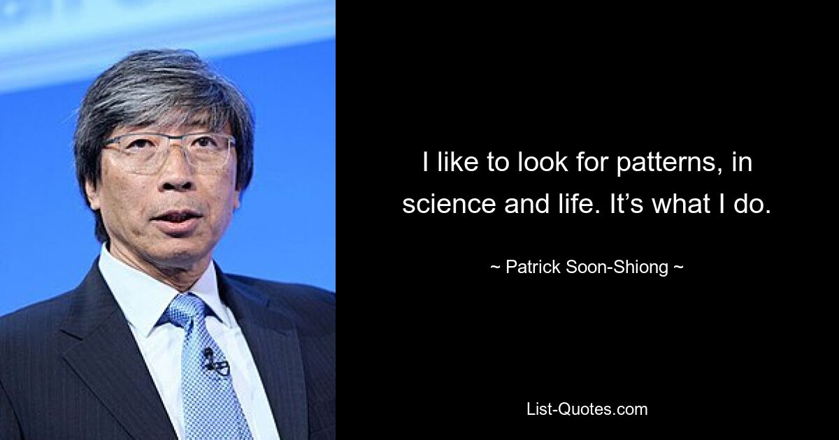 I like to look for patterns, in science and life. It’s what I do. — © Patrick Soon-Shiong