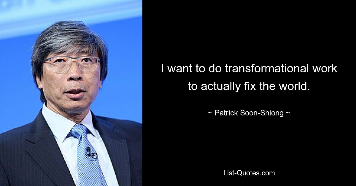 I want to do transformational work to actually fix the world. — © Patrick Soon-Shiong