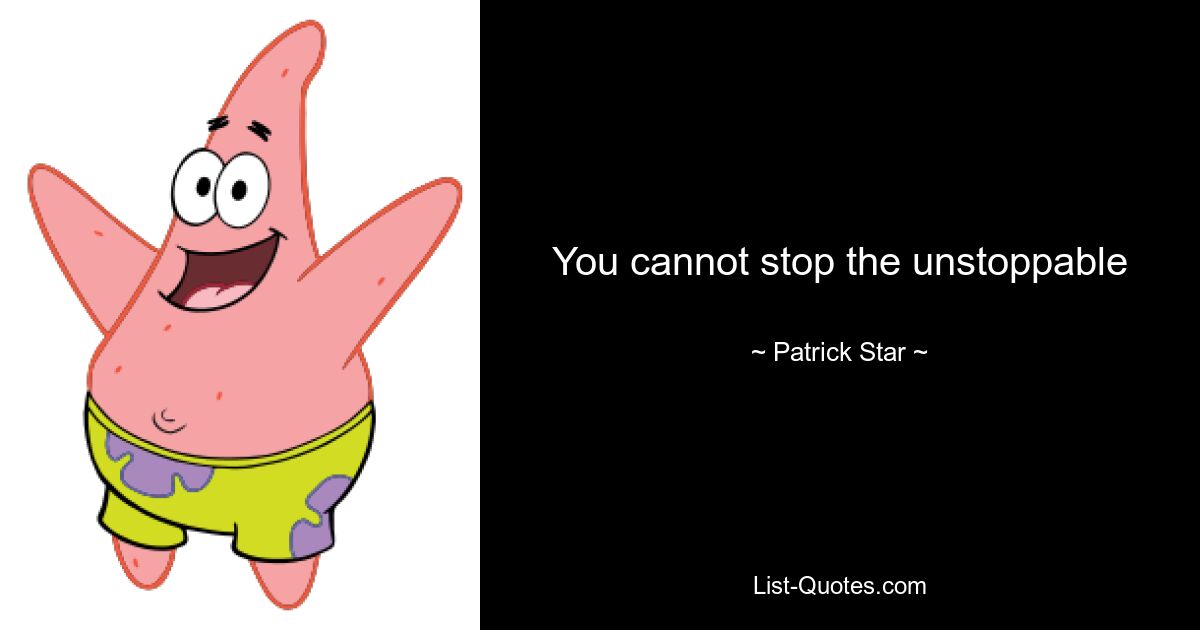 You cannot stop the unstoppable — © Patrick Star