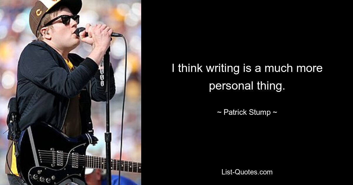 I think writing is a much more personal thing. — © Patrick Stump