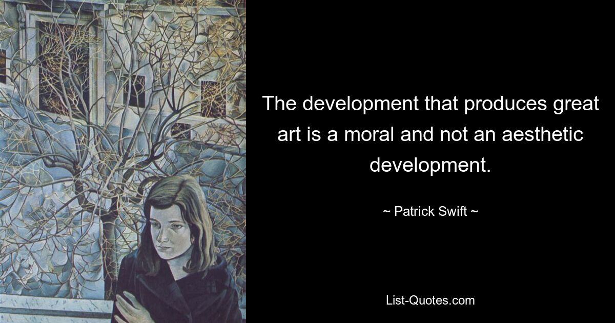 The development that produces great art is a moral and not an aesthetic development. — © Patrick Swift