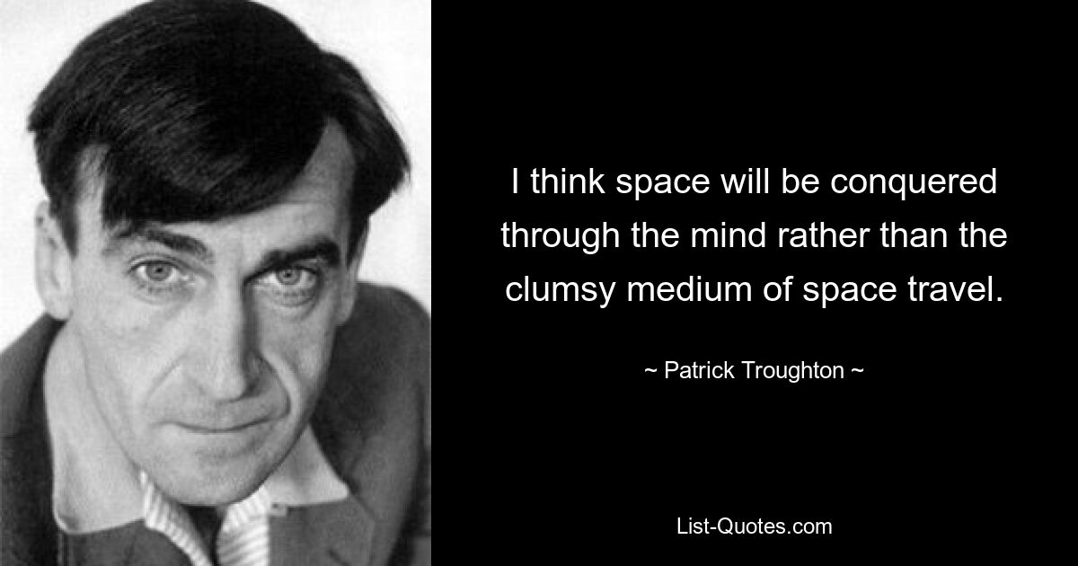 I think space will be conquered through the mind rather than the clumsy medium of space travel. — © Patrick Troughton