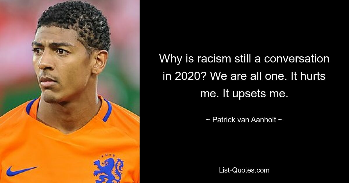 Why is racism still a conversation in 2020? We are all one. It hurts me. It upsets me. — © Patrick van Aanholt