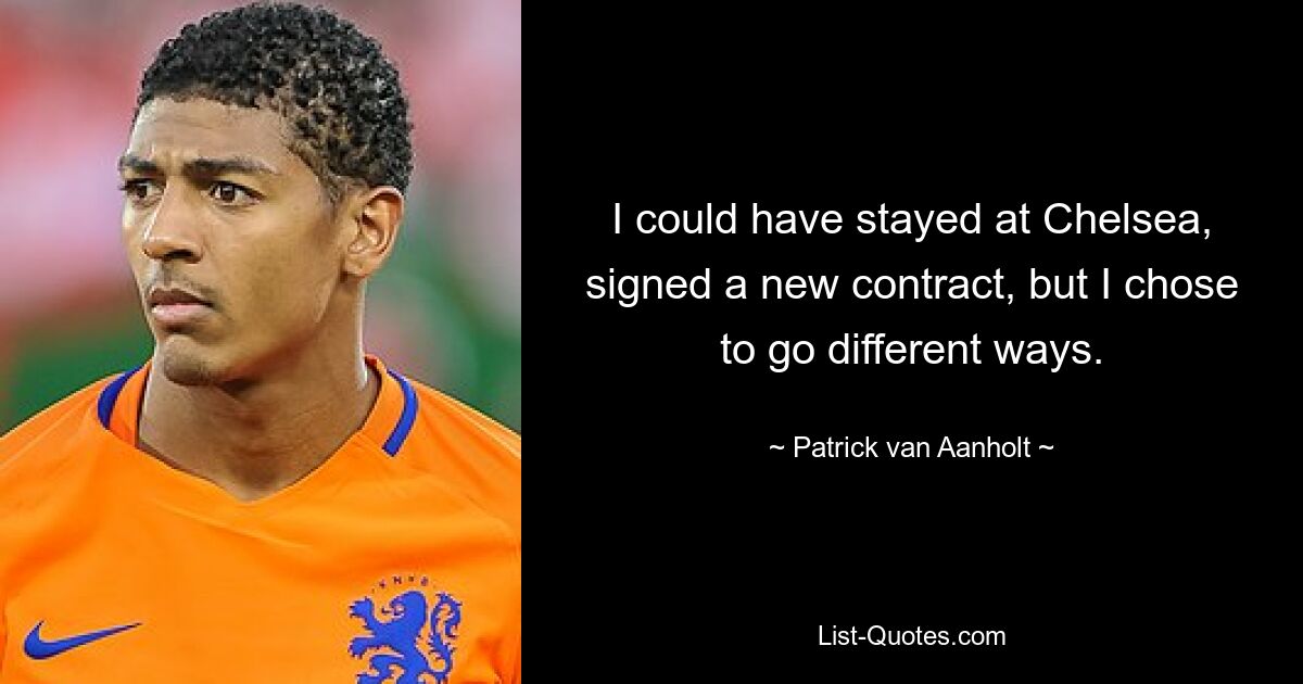 I could have stayed at Chelsea, signed a new contract, but I chose to go different ways. — © Patrick van Aanholt