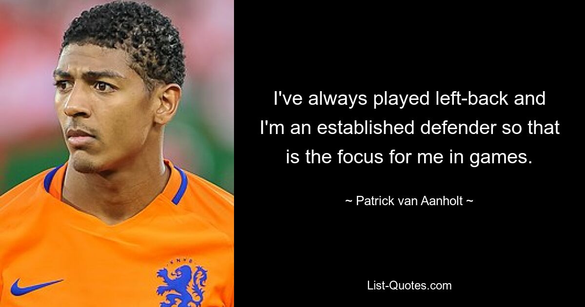 I've always played left-back and I'm an established defender so that is the focus for me in games. — © Patrick van Aanholt