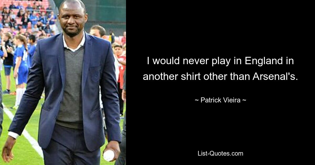 I would never play in England in another shirt other than Arsenal's. — © Patrick Vieira