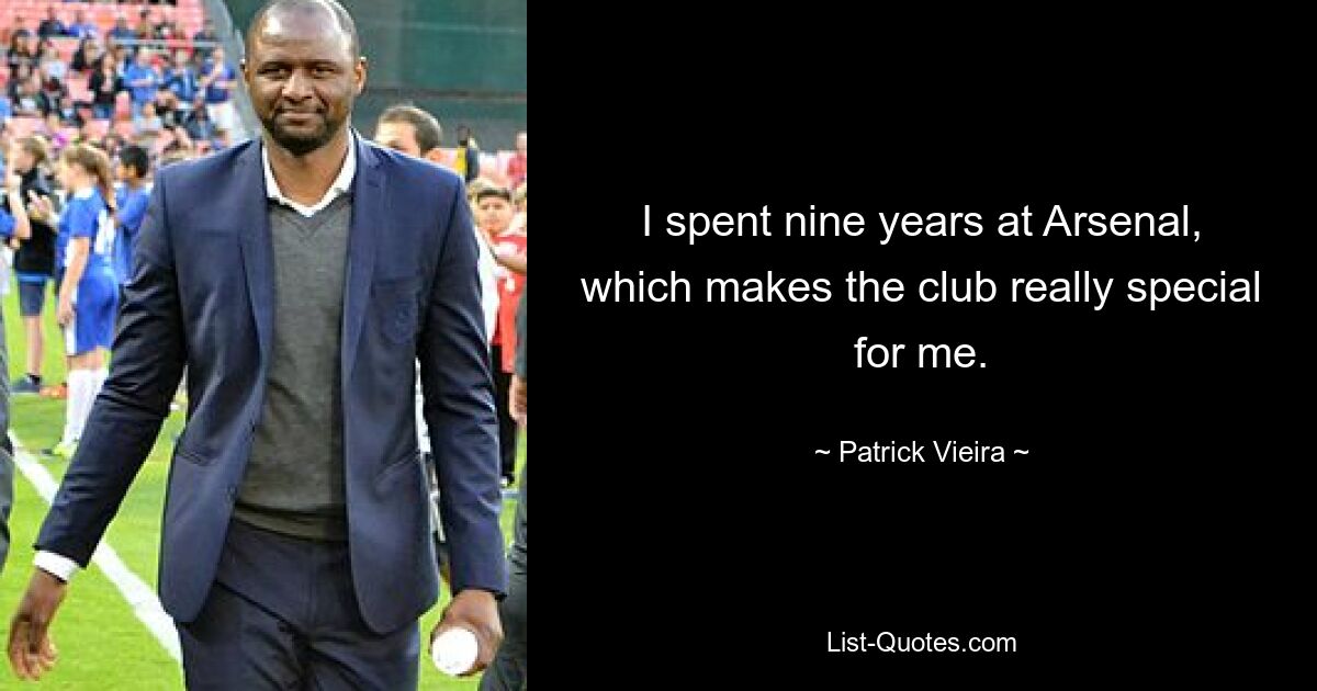 I spent nine years at Arsenal, which makes the club really special for me. — © Patrick Vieira