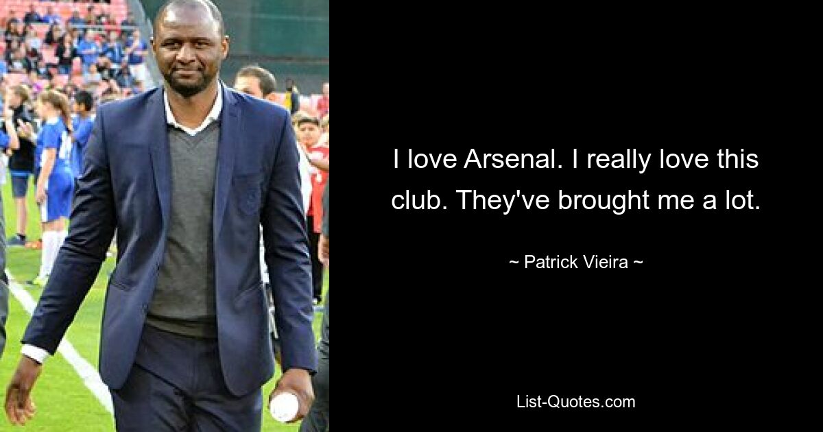 I love Arsenal. I really love this club. They've brought me a lot. — © Patrick Vieira