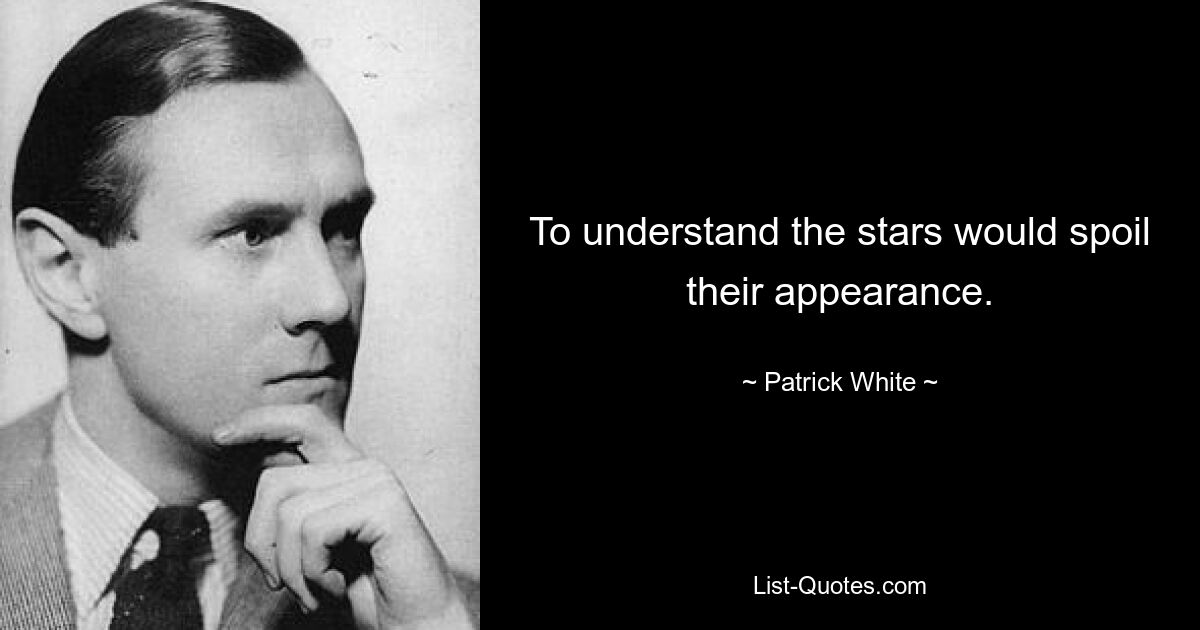 To understand the stars would spoil their appearance. — © Patrick White