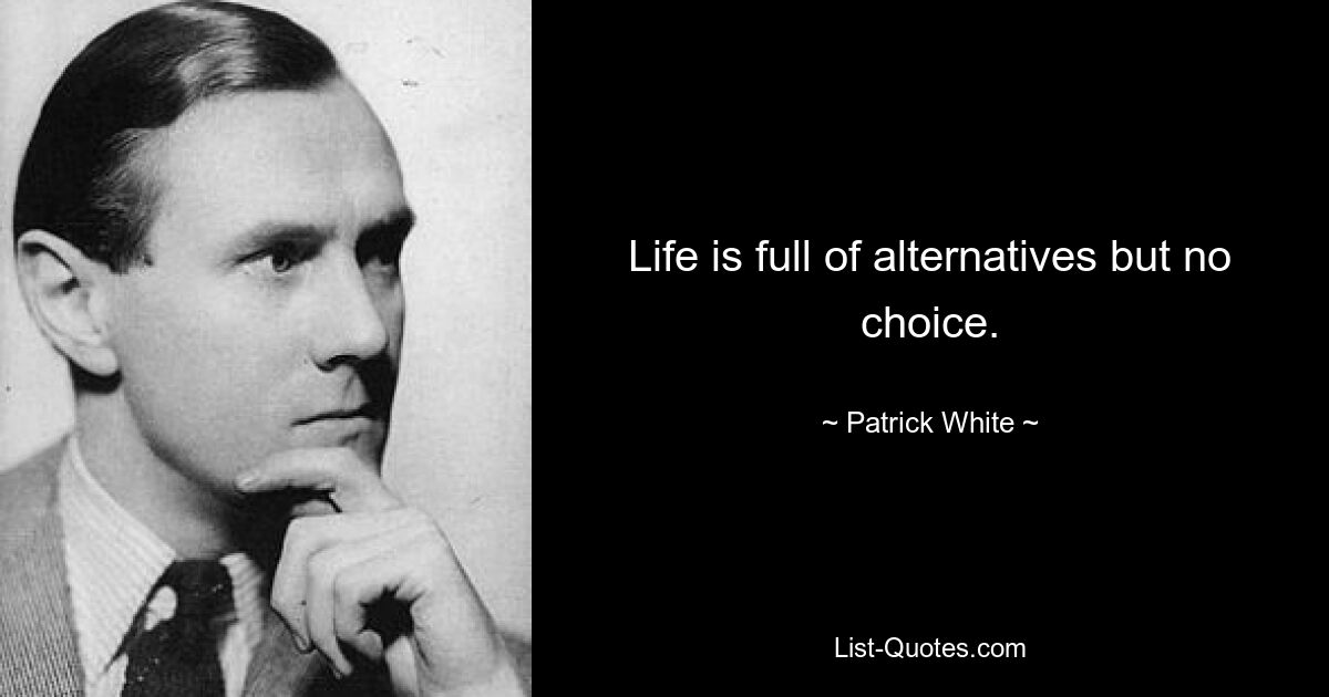 Life is full of alternatives but no choice. — © Patrick White