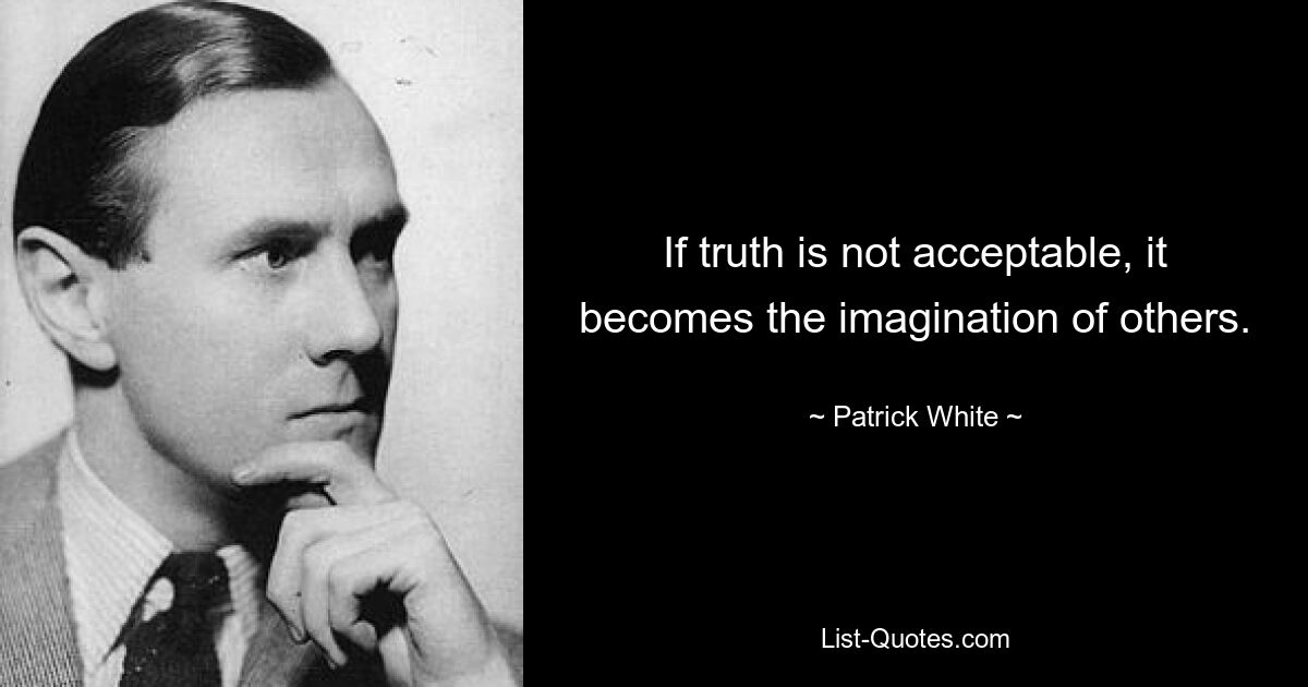 If truth is not acceptable, it becomes the imagination of others. — © Patrick White