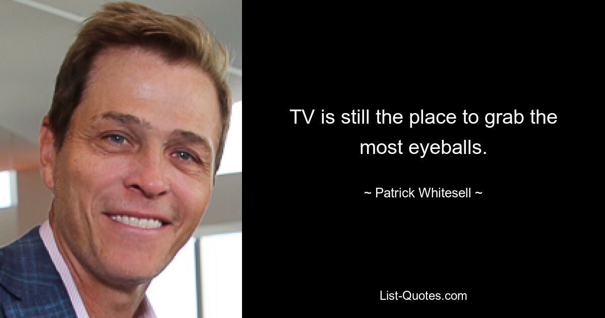 TV is still the place to grab the most eyeballs. — © Patrick Whitesell