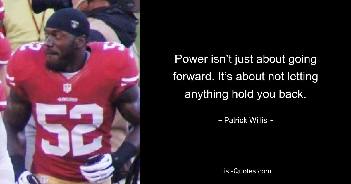 Power isn’t just about going forward. It’s about not letting anything hold you back. — © Patrick Willis